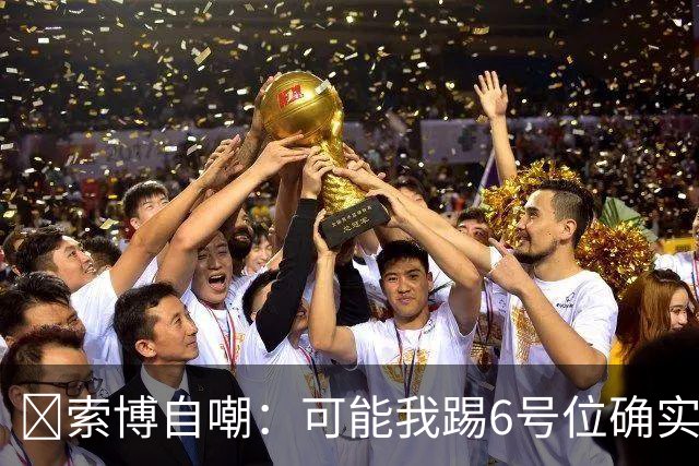 😂索博自嘲：可能我踢6号位确实不是最佳，毕竟对抗10次才赢1次